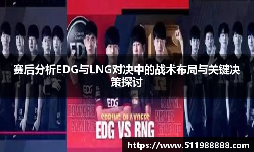 赛后分析EDG与LNG对决中的战术布局与关键决策探讨