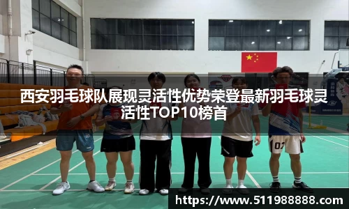 西安羽毛球队展现灵活性优势荣登最新羽毛球灵活性TOP10榜首